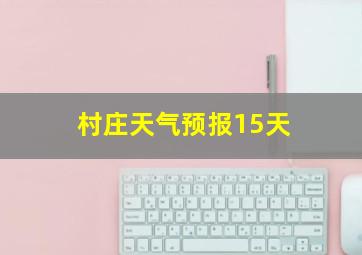 村庄天气预报15天