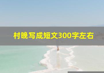 村晚写成短文300字左右