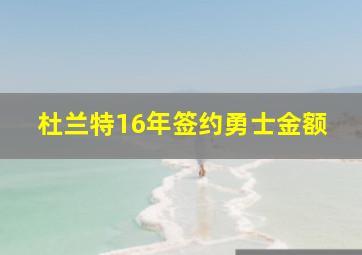 杜兰特16年签约勇士金额