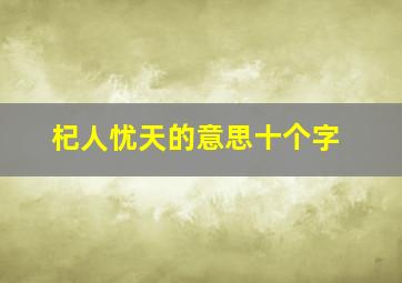 杞人忧天的意思十个字