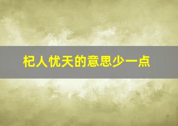 杞人忧天的意思少一点