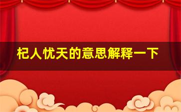 杞人忧天的意思解释一下