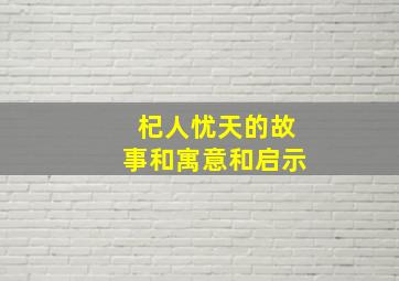 杞人忧天的故事和寓意和启示