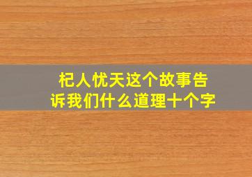 杞人忧天这个故事告诉我们什么道理十个字