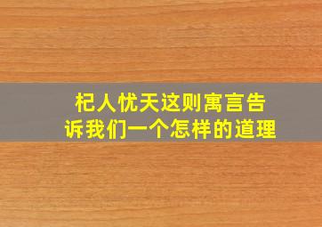 杞人忧天这则寓言告诉我们一个怎样的道理