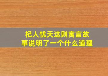 杞人忧天这则寓言故事说明了一个什么道理