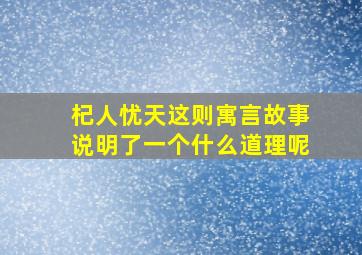 杞人忧天这则寓言故事说明了一个什么道理呢