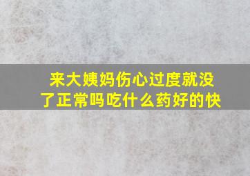 来大姨妈伤心过度就没了正常吗吃什么药好的快