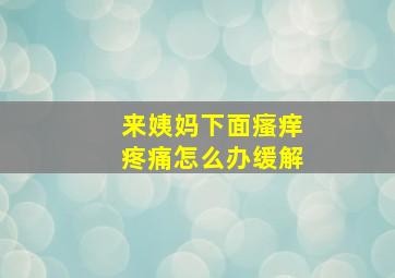 来姨妈下面瘙痒疼痛怎么办缓解