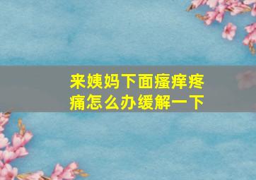 来姨妈下面瘙痒疼痛怎么办缓解一下