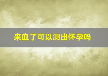 来血了可以测出怀孕吗