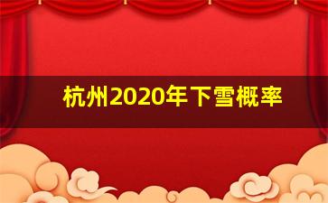 杭州2020年下雪概率