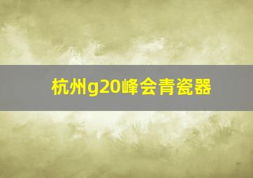 杭州g20峰会青瓷器