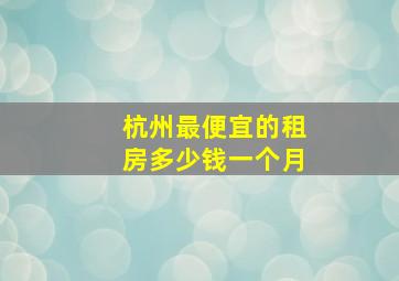 杭州最便宜的租房多少钱一个月