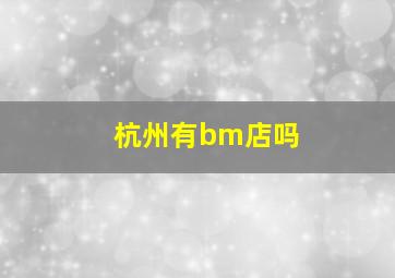 杭州有bm店吗