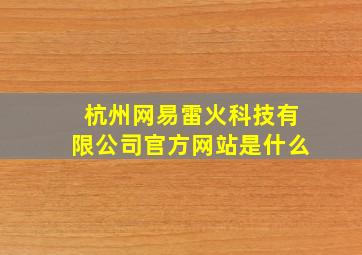 杭州网易雷火科技有限公司官方网站是什么