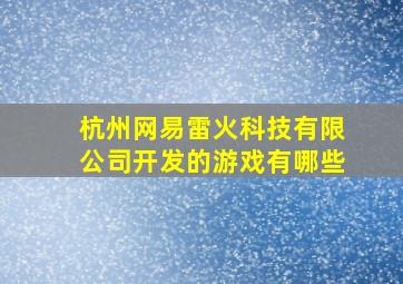 杭州网易雷火科技有限公司开发的游戏有哪些