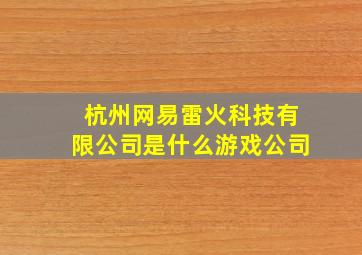 杭州网易雷火科技有限公司是什么游戏公司