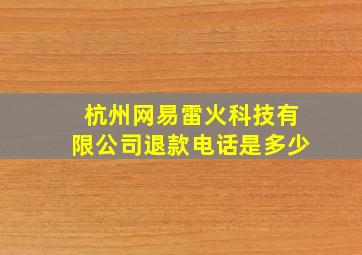 杭州网易雷火科技有限公司退款电话是多少