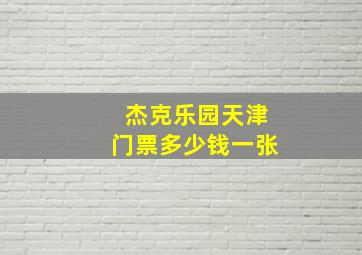 杰克乐园天津门票多少钱一张