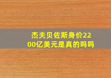 杰夫贝佐斯身价2200亿美元是真的吗吗