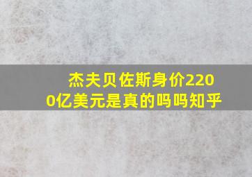 杰夫贝佐斯身价2200亿美元是真的吗吗知乎