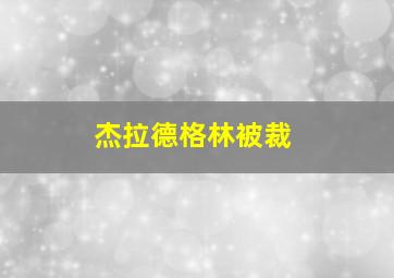 杰拉德格林被裁