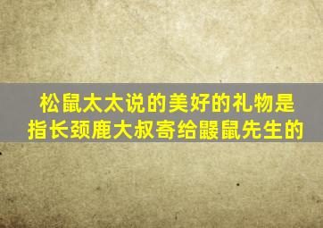 松鼠太太说的美好的礼物是指长颈鹿大叔寄给鼹鼠先生的