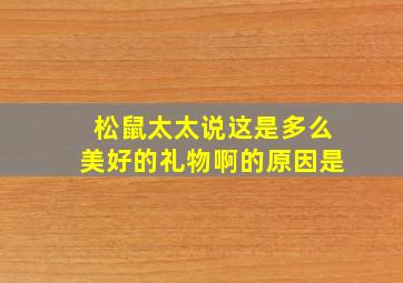 松鼠太太说这是多么美好的礼物啊的原因是