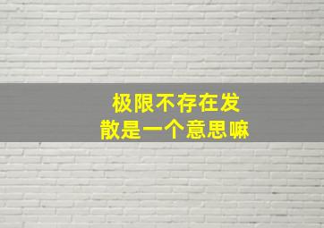 极限不存在发散是一个意思嘛