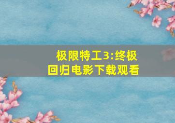 极限特工3:终极回归电影下载观看