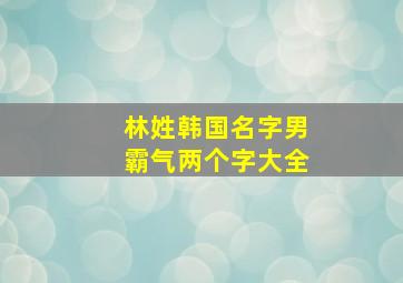 林姓韩国名字男霸气两个字大全