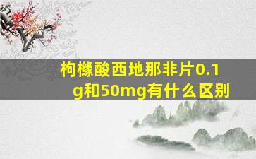 枸橼酸西地那非片0.1g和50mg有什么区别