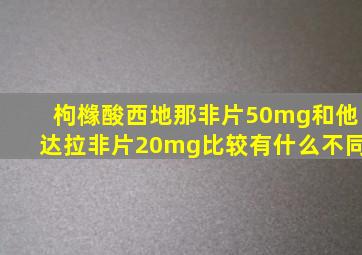 枸橼酸西地那非片50mg和他达拉非片20mg比较有什么不同