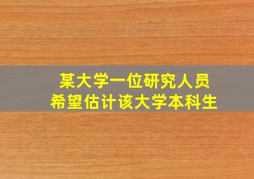 某大学一位研究人员希望估计该大学本科生