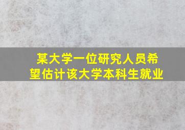 某大学一位研究人员希望估计该大学本科生就业