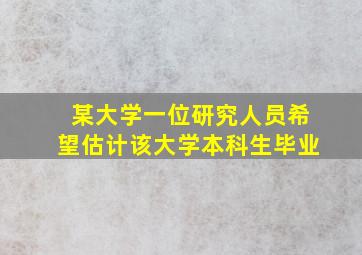 某大学一位研究人员希望估计该大学本科生毕业