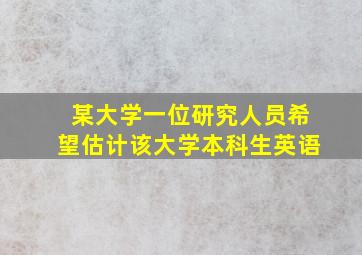 某大学一位研究人员希望估计该大学本科生英语