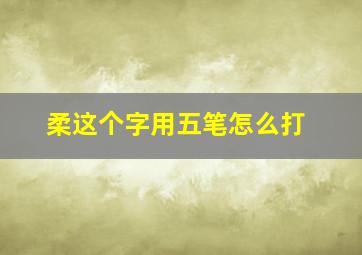 柔这个字用五笔怎么打