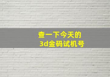 查一下今天的3d金码试机号