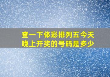 查一下体彩排列五今天晚上开奖的号码是多少