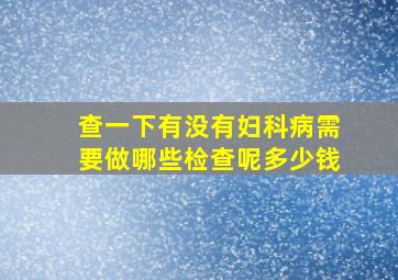 查一下有没有妇科病需要做哪些检查呢多少钱