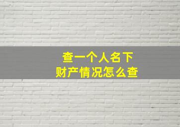 查一个人名下财产情况怎么查