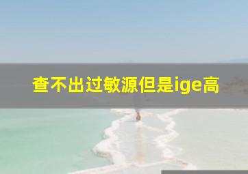 查不出过敏源但是ige高