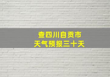 查四川自贡市天气预报三十天