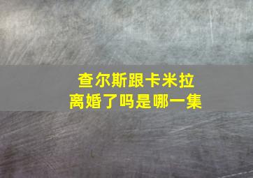 查尔斯跟卡米拉离婚了吗是哪一集