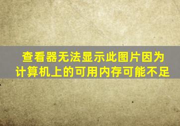 查看器无法显示此图片因为计算机上的可用内存可能不足