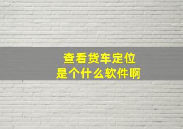 查看货车定位是个什么软件啊