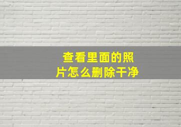 查看里面的照片怎么删除干净