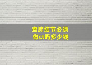 查肺结节必须做ct吗多少钱